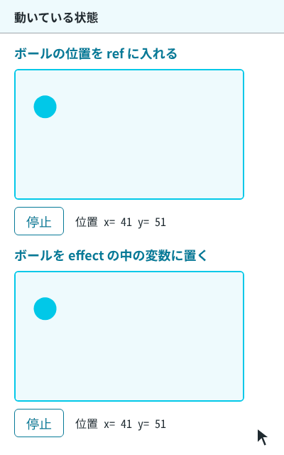上下に2つの canvas があり、上はボールの位置を ref に入れた書き方、下は effect の中の変数に置いた書き方。上の「停止」を押すとボールが止まり、「再生」でその位置から動き出す。下の「停止」を押すと、位置の表示が x=40 y=50 に変わり、ボールが左上に戻る
