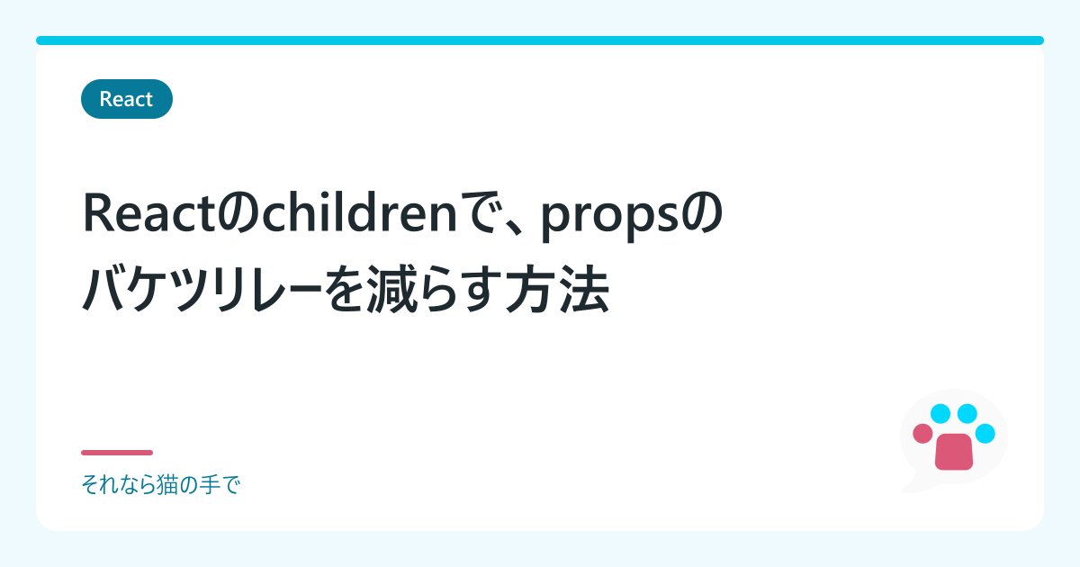 Reactのchildrenで、propsのバケツリレーを減らす方法 | 「それなら猫の手で」