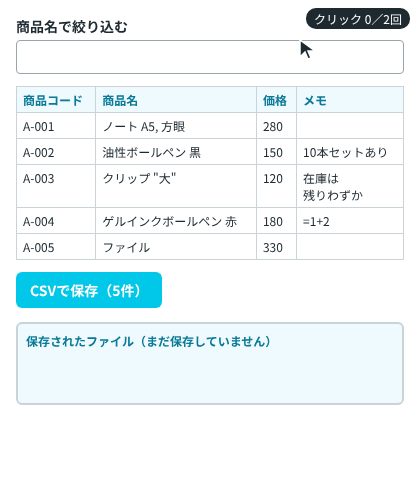 商品の表の下の「CSVで保存（5件）」ボタンを押すと、保存されたファイルの中身として5件の CSV が出る。続けて絞り込みの欄に「ペン」と入れるとボタンが「CSVで保存（2件）」に変わり、押すと2件の CSV が出る