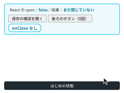 前半の onClose なしでは、Esc キーでダイアログが閉じても React の open は true のままで、もう一度ボタンを押してもダイアログは開かない。後半の onClose ありでは、Esc キーで open が false になり、もう一度押すとダイアログが開く
