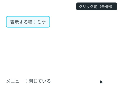 「表示する猫:ミケ」のボタンを押すとメニューが開き、「シロ」を押すとボタンの文字が「シロ」に変わってメニューが閉じる。もう一度開いてから、メニューの外を押すと閉じる。変わった表示は、押した直後だけピンクになる