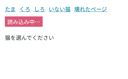 検証環境のChromiumで、上にリンク「たま」「くろ」「しろ」「いない猫」「壊れたページ」が並び、その下にピンクの帯「読み込み中…」、さらに下に前の画面の「猫を選んでください」が表示された画面