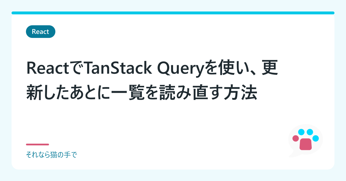 ReactでTanStack Queryを使い、更新したあとに一覧を読み直す方法 | 「それなら猫の手で」