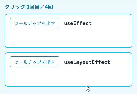 上の useEffect のカードでボタンを押すと、ピンクの枠の付いたツールチップが一瞬ボタンに重なって出てから、ボタンの下に移る。下の useLayoutEffect のカードでは、ツールチップは最初からボタンの下に出て、ピンクの枠は出ない